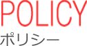 POLICY ポリシー